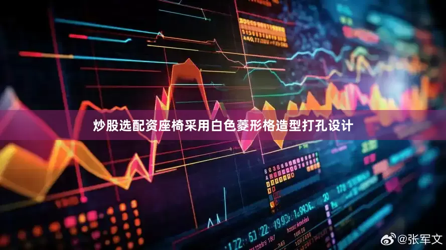 炒股选配资座椅采用白色菱形格造型打孔设计