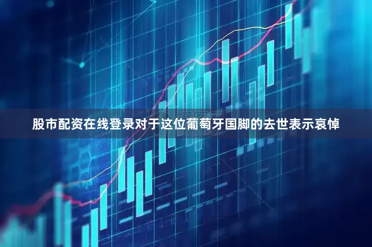 股市配资在线登录对于这位葡萄牙国脚的去世表示哀悼