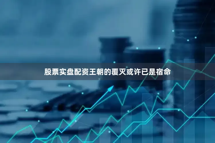 股票实盘配资王朝的覆灭或许已是宿命