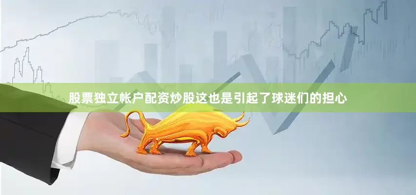 股票独立帐户配资炒股这也是引起了球迷们的担心