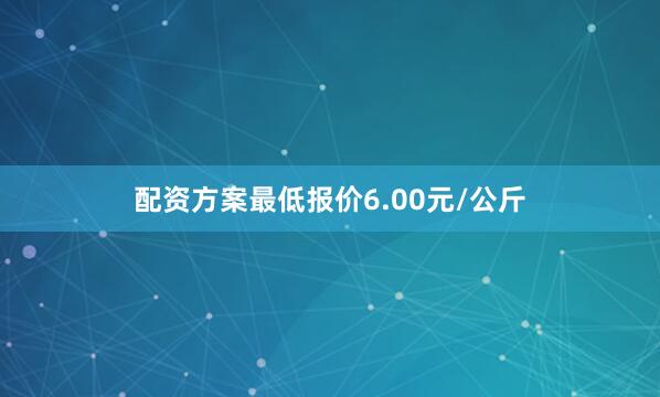 配资方案最低报价6.00元/公斤