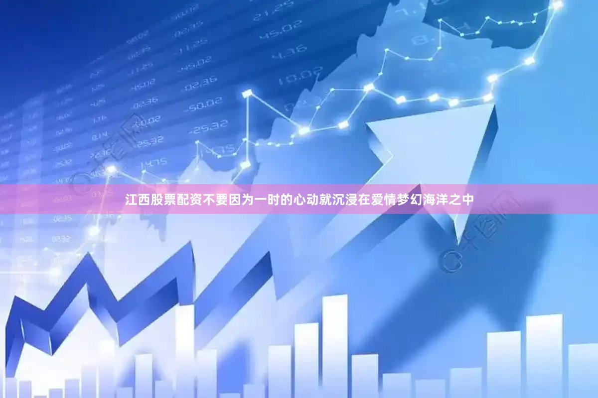江西股票配资不要因为一时的心动就沉浸在爱情梦幻海洋之中