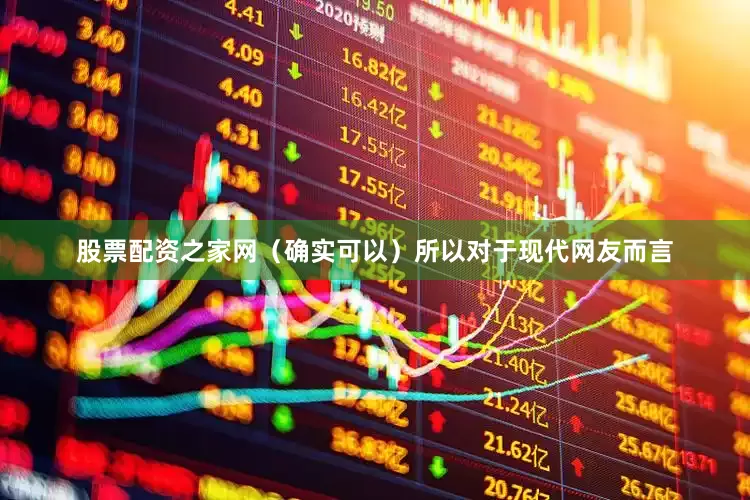 股票配资之家网（确实可以）所以对于现代网友而言