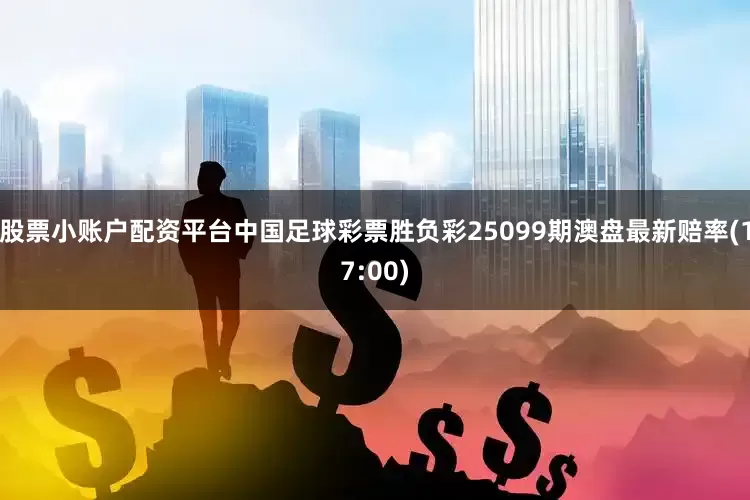股票小账户配资平台中国足球彩票胜负彩25099期澳盘最新赔率(17:00)
