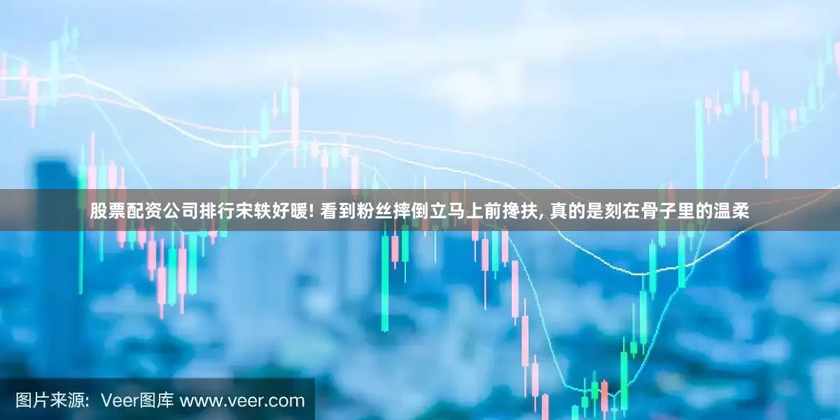 股票配资公司排行宋轶好暖! 看到粉丝摔倒立马上前搀扶, 真的是刻在骨子里的温柔