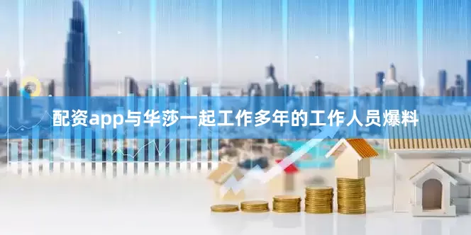 配资app与华莎一起工作多年的工作人员爆料