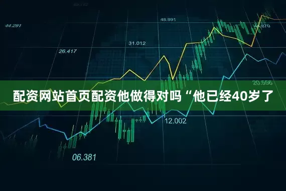 配资网站首页配资他做得对吗“他已经40岁了