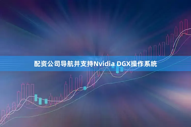 配资公司导航并支持Nvidia DGX操作系统