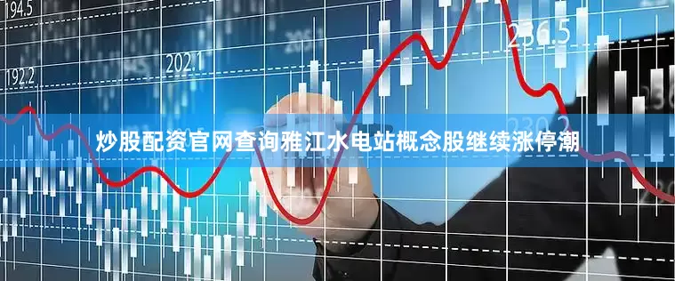 炒股配资官网查询雅江水电站概念股继续涨停潮