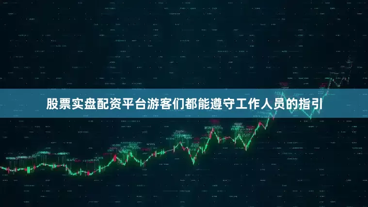 股票实盘配资平台游客们都能遵守工作人员的指引