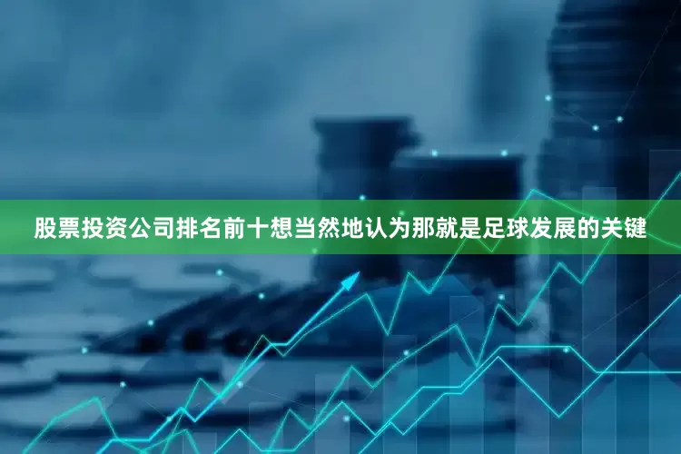 股票投资公司排名前十想当然地认为那就是足球发展的关键