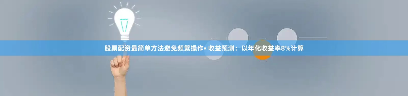股票配资最简单方法避免频繁操作• 收益预测：以年化收益率8%计算