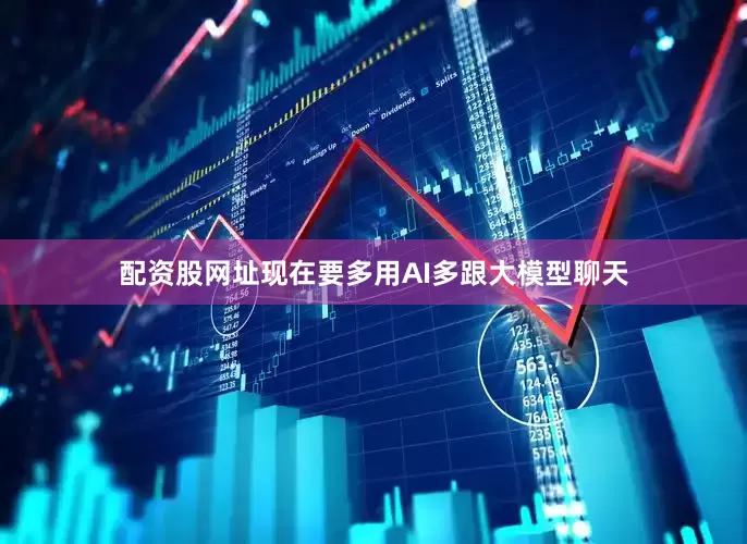配资股网址现在要多用AI多跟大模型聊天