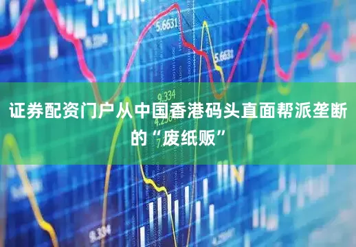 证券配资门户从中国香港码头直面帮派垄断的“废纸贩”