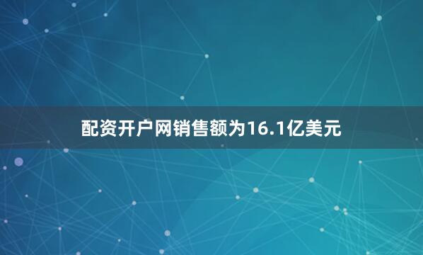 配资开户网销售额为16.1亿美元