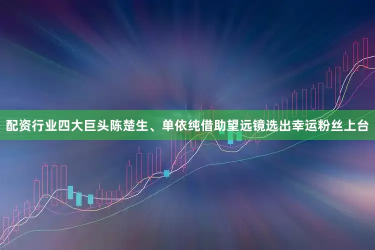配资行业四大巨头陈楚生、单依纯借助望远镜选出幸运粉丝上台