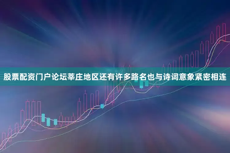 股票配资门户论坛莘庄地区还有许多路名也与诗词意象紧密相连