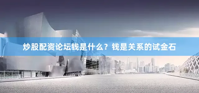 炒股配资论坛钱是什么？钱是关系的试金石