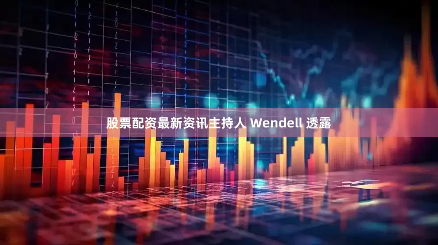 股票配资最新资讯主持人 Wendell 透露
